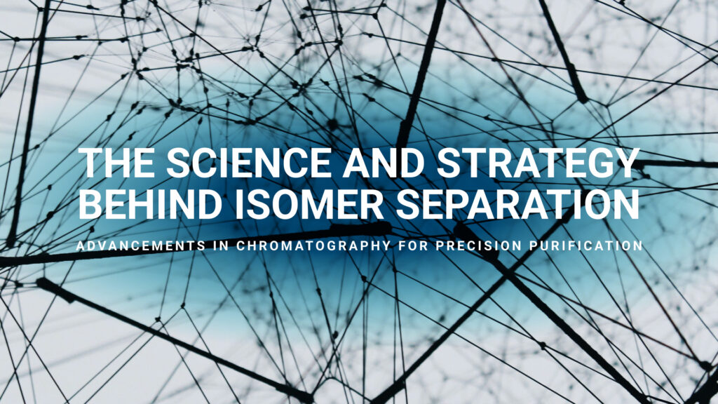 The Science and Strategy Behind Isomer Separation: Advancements in Chromatography for Precision Purification (Isomerism Part 1)