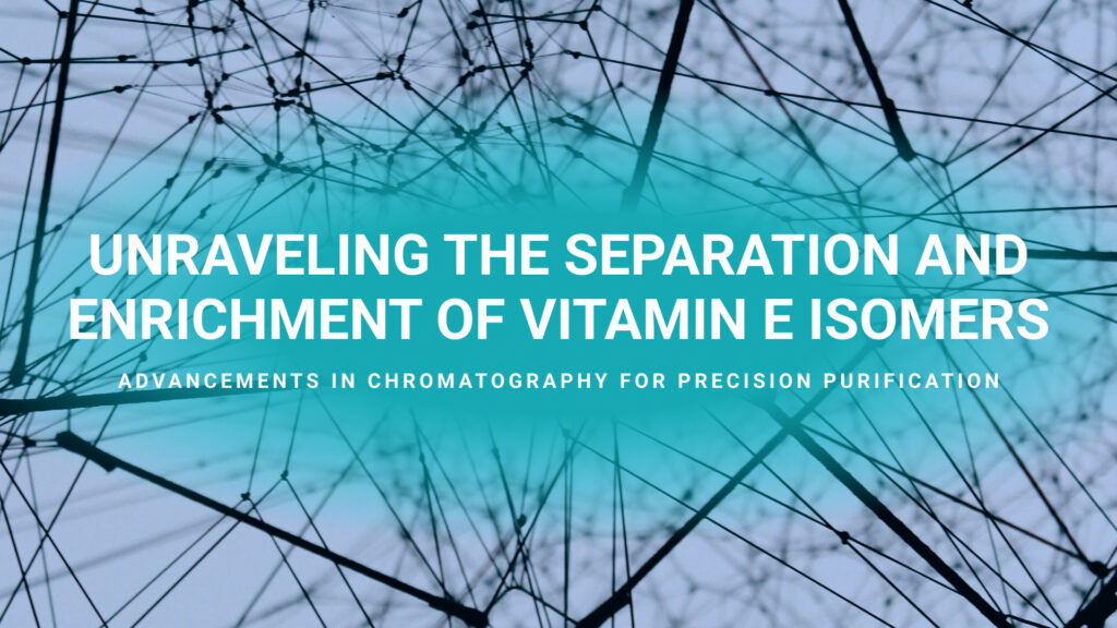 Unraveling the Separation and Enrichment of Vitamin E Isomers: A Focus on Tocotrienols (Isomerism Part 2)